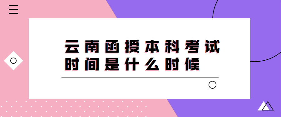 云南函授本科考試時間是什么時候