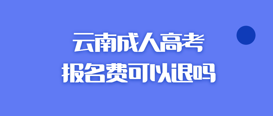 云南成人高考報名費可以退嗎