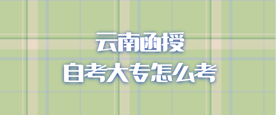 云南函授自考大專怎么考