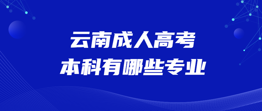 云南成人高考本科有哪些專業(yè)