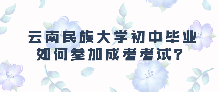 云南民族大學(xué)初中畢業(yè)如何參加成考考試？