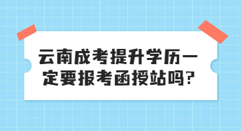 云南成考提升學(xué)歷一定要報(bào)考函授站嗎?