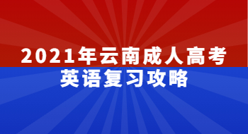 2021年云南成人高考英語(yǔ)復(fù)習(xí)攻略