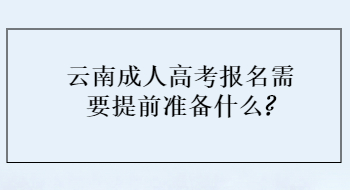 云南成人高考報名需要提前準(zhǔn)備什么?