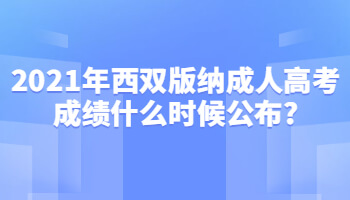 2021年西雙版納成人高考成績(jī)什么時(shí)候公布?