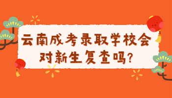 云南成考錄取學校會對新生復查嗎