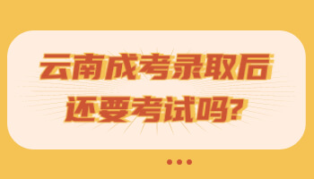云南成考錄取后還要考試嗎