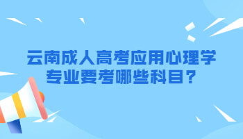 云南成人高考應(yīng)用心理學(xué)專業(yè)