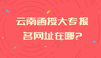云南函授大專報名網址