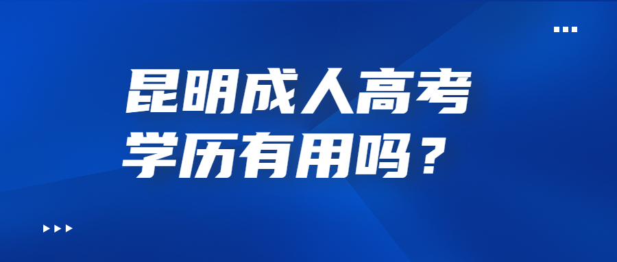 昆明成人高考學歷有用嗎？