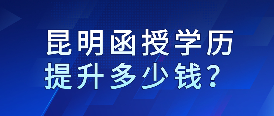 昆明函授學歷提升多少錢？