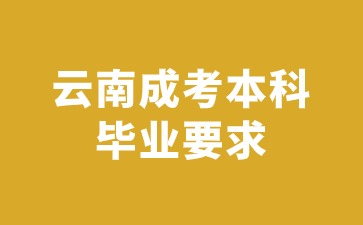 2024年云南成考本科畢業(yè)要求？