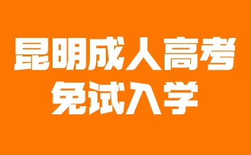 2024年昆明成人高考免試入學條件有哪些？