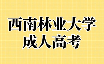 2024年西南林業大學成人高考報名材料有哪些？